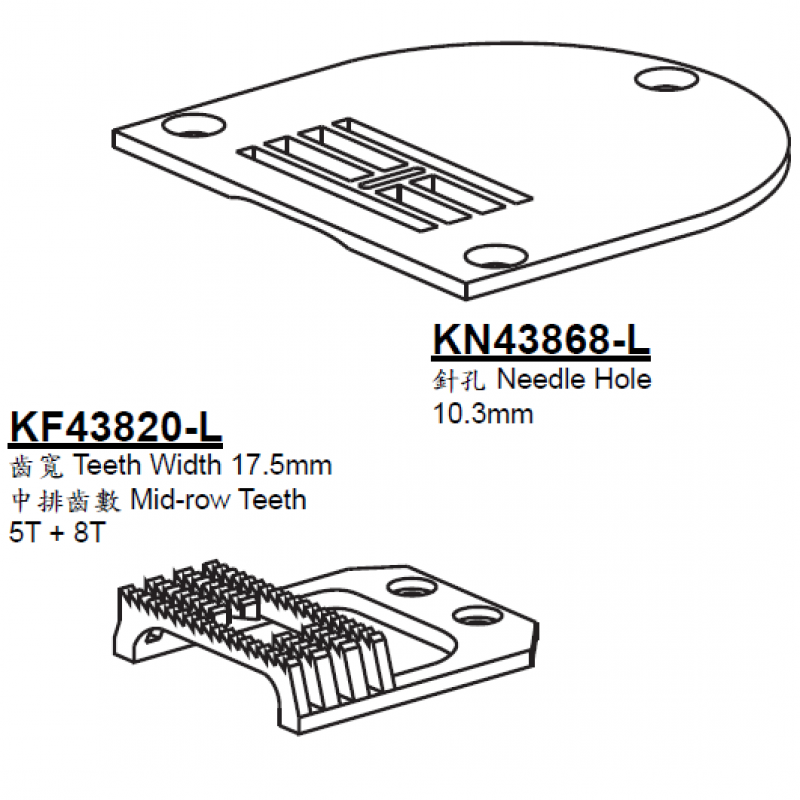 KN43868-L Needle Plate + KF43820-L Feed Dog — Needle Plate and Feed Dog for Pfaff Zigzag Machine KN43868-L Needle Plate Needle Hole Width : 10.3mm KF43820-L (KF438920-L) Feed Dog Teeth: 4 rolls Teeth Width : 17.5mm Teeth in Mid-row : 5T + 8T